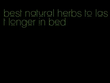 best natural herbs to last longer in bed