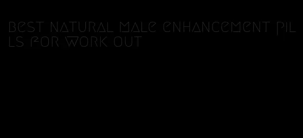 best natural male enhancement pills for work out