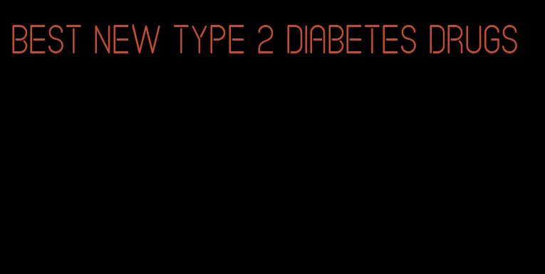 best new type 2 diabetes drugs