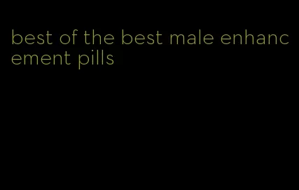 best of the best male enhancement pills