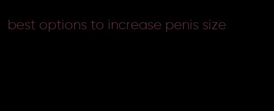 best options to increase penis size