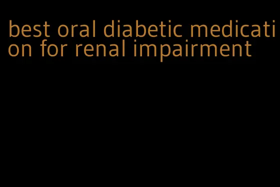 best oral diabetic medication for renal impairment