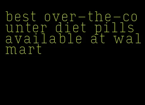 best over-the-counter diet pills available at walmart