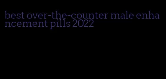 best over-the-counter male enhancement pills 2022