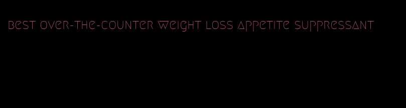 best over-the-counter weight loss appetite suppressant