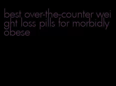 best over-the-counter weight loss pills for morbidly obese