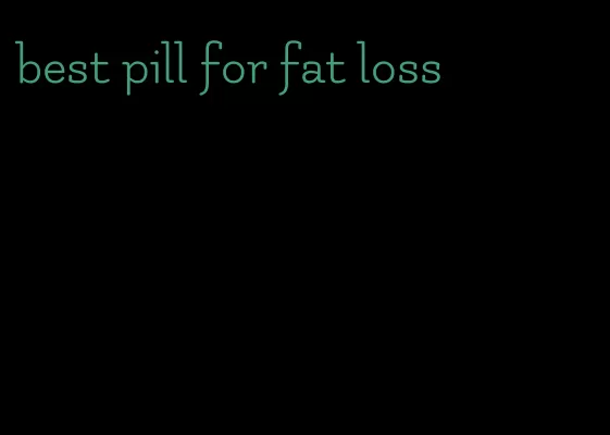 best pill for fat loss