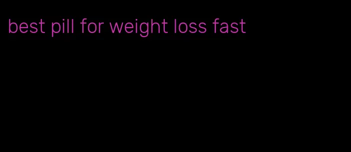 best pill for weight loss fast