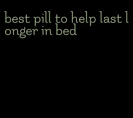 best pill to help last longer in bed