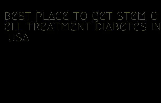 best place to get stem cell treatment diabetes in usa