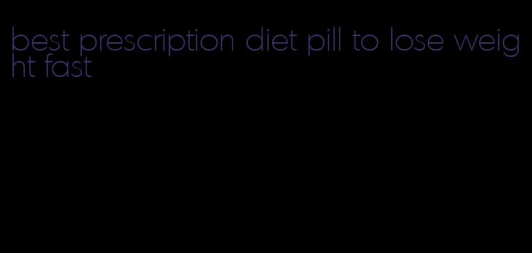 best prescription diet pill to lose weight fast