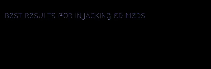 best results for injacking ed meds