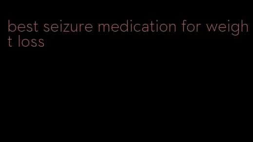 best seizure medication for weight loss