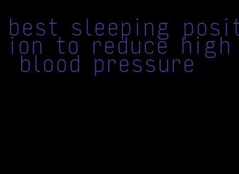 best sleeping position to reduce high blood pressure