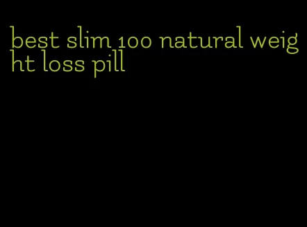 best slim 100 natural weight loss pill