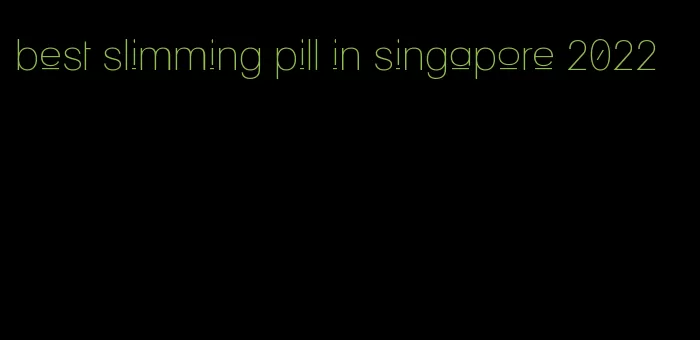 best slimming pill in singapore 2022