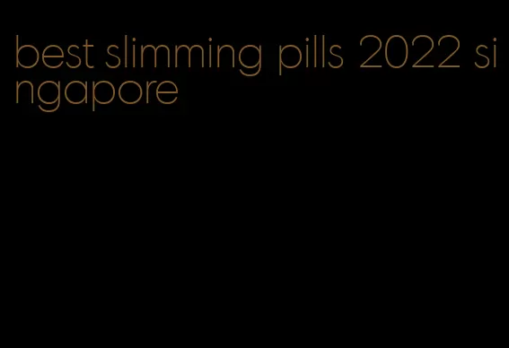 best slimming pills 2022 singapore