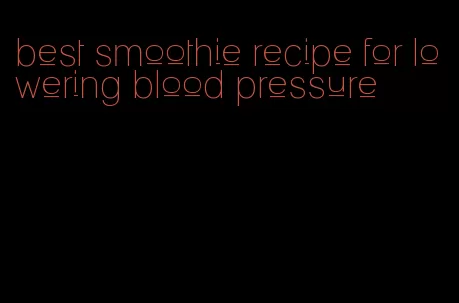 best smoothie recipe for lowering blood pressure