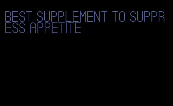 best supplement to suppress appetite