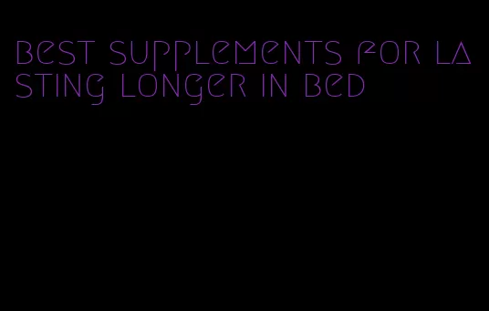 best supplements for lasting longer in bed