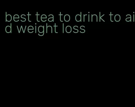 best tea to drink to aid weight loss