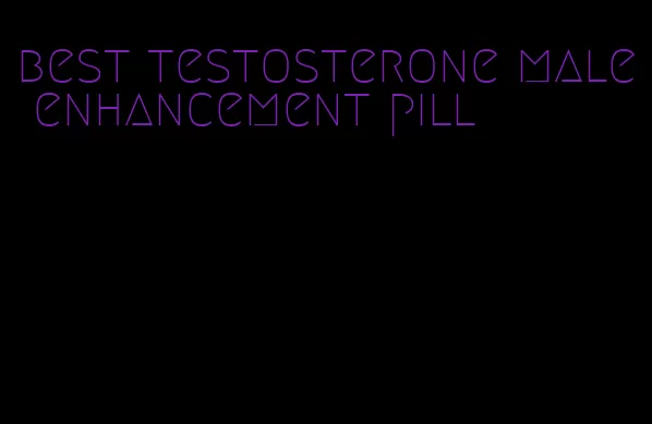 best testosterone male enhancement pill