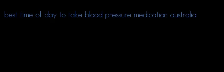 best time of day to take blood pressure medication australia