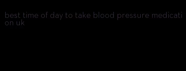 best time of day to take blood pressure medication uk