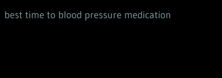 best time to blood pressure medication