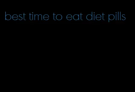 best time to eat diet pills