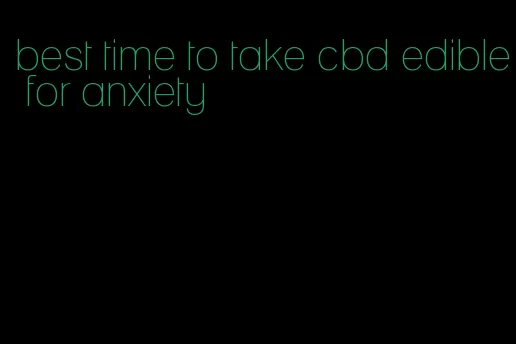 best time to take cbd edible for anxiety