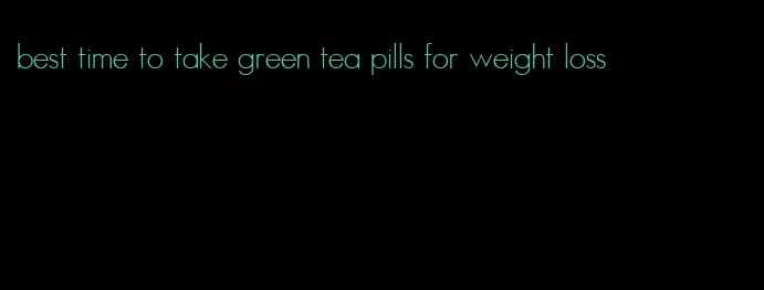 best time to take green tea pills for weight loss