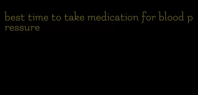 best time to take medication for blood pressure