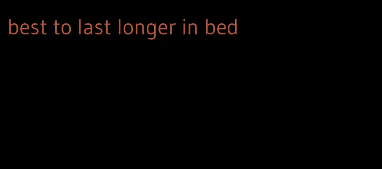 best to last longer in bed