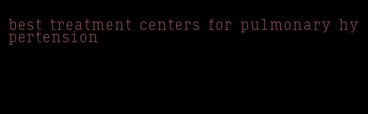 best treatment centers for pulmonary hypertension