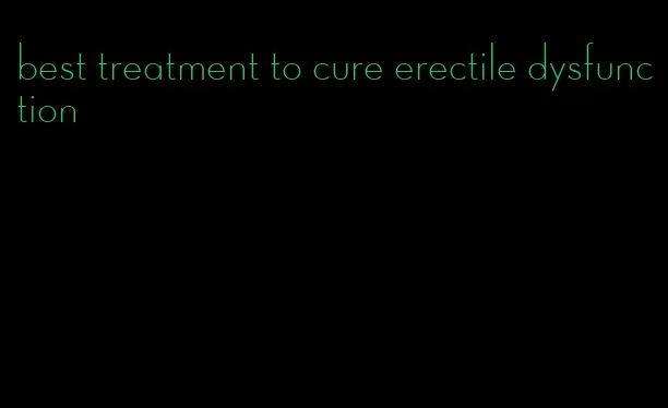 best treatment to cure erectile dysfunction