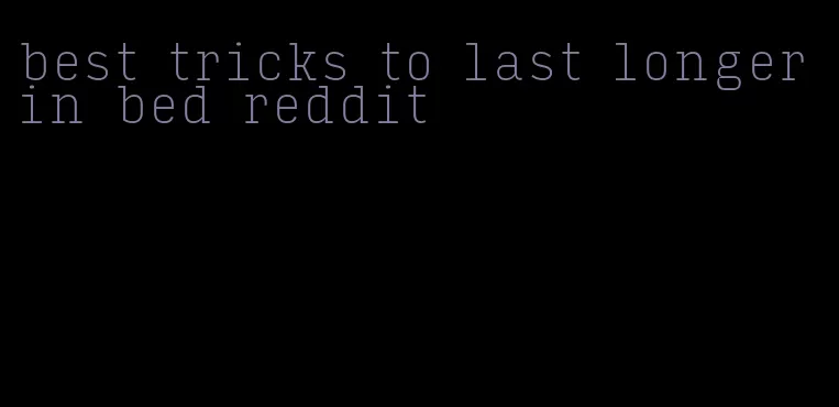 best tricks to last longer in bed reddit