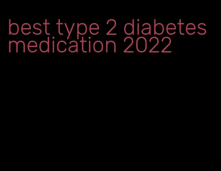 best type 2 diabetes medication 2022