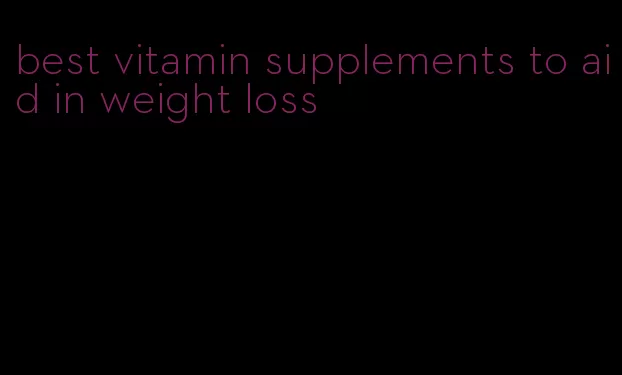 best vitamin supplements to aid in weight loss