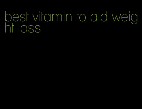 best vitamin to aid weight loss