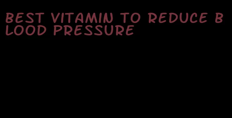 best vitamin to reduce blood pressure