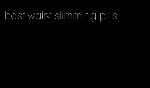 best waist slimming pills