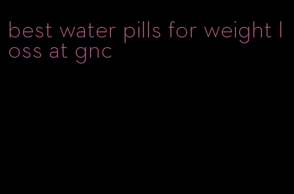 best water pills for weight loss at gnc