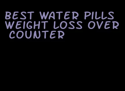 best water pills weight loss over counter