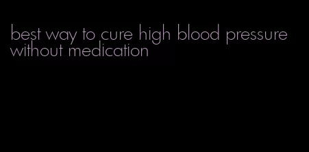 best way to cure high blood pressure without medication