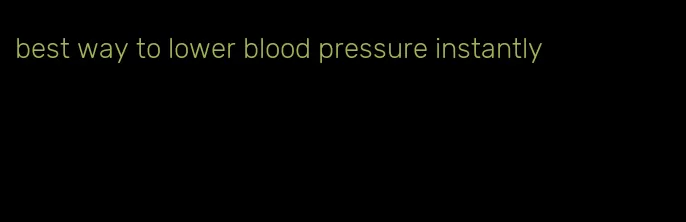 best way to lower blood pressure instantly