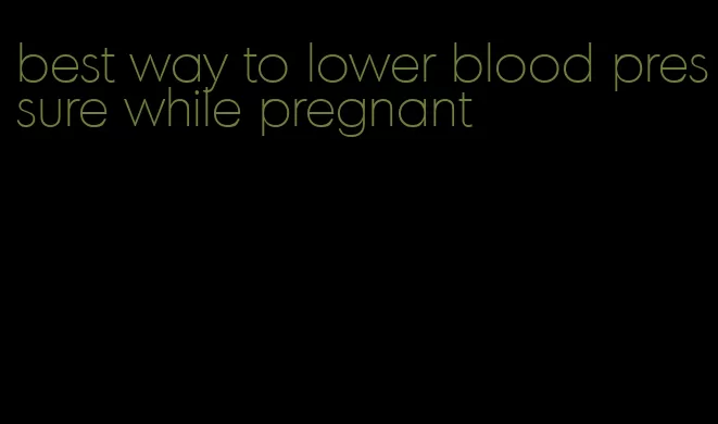 best way to lower blood pressure while pregnant