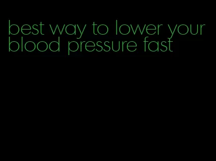 best way to lower your blood pressure fast