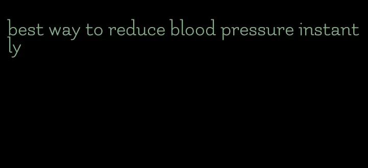 best way to reduce blood pressure instantly