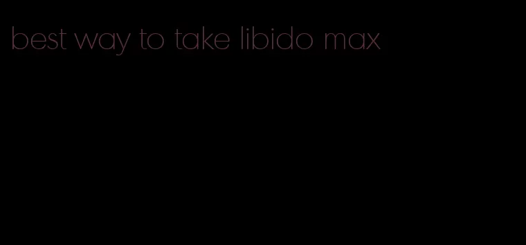 best way to take libido max